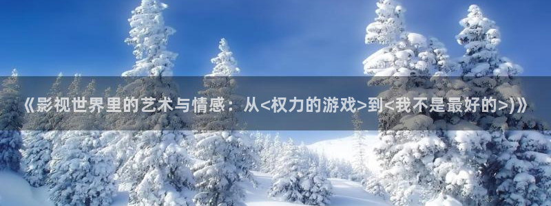黑暗悟空视频：《影视世界里的艺术与情感：从<权力的游戏>到<我不是最好的>)》