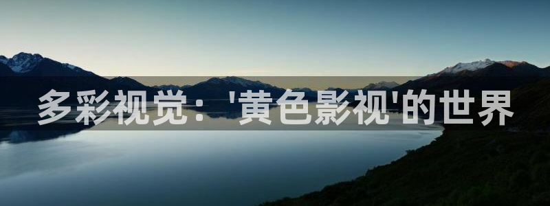 孙悟空短视频大全：多彩视觉：\'黄色影视\'的世界