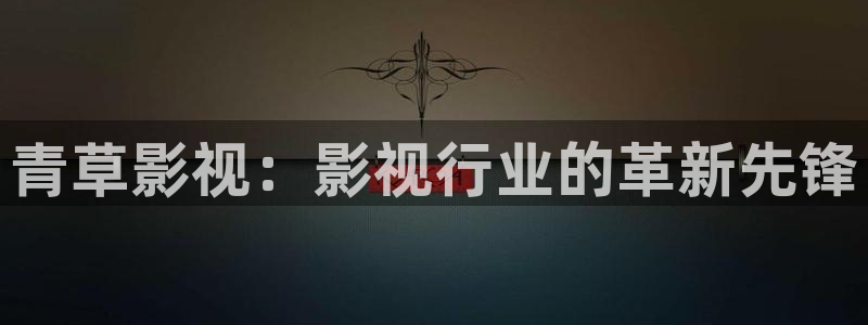 悟空在线影视：青草影视：影视行业的革新先锋